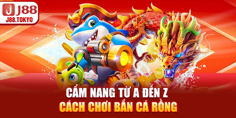 Cẩm nang từ A đến Z cách chơi bắn cá rồng