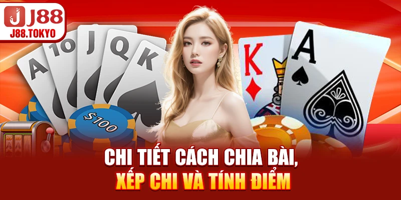 Chi tiết cách chia bài, xếp chi và tính điểm